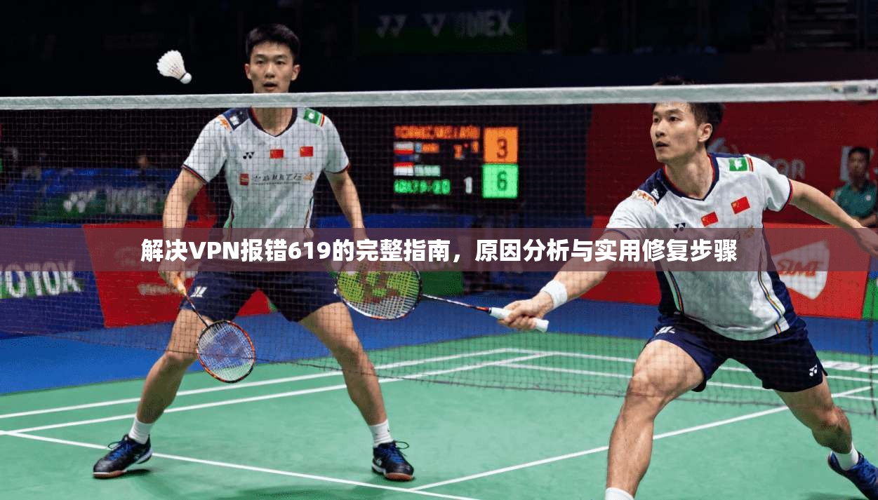 解决VPN报错619的完整指南，原因分析与实用修复步骤