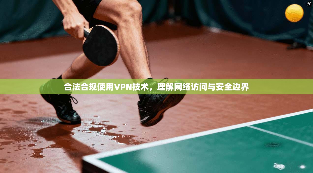 合法合规使用VPN技术，理解网络访问与安全边界