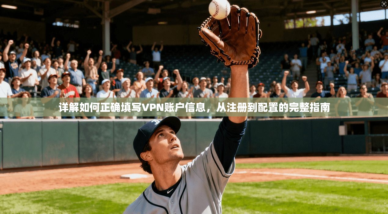 详解如何正确填写VPN账户信息，从注册到配置的完整指南