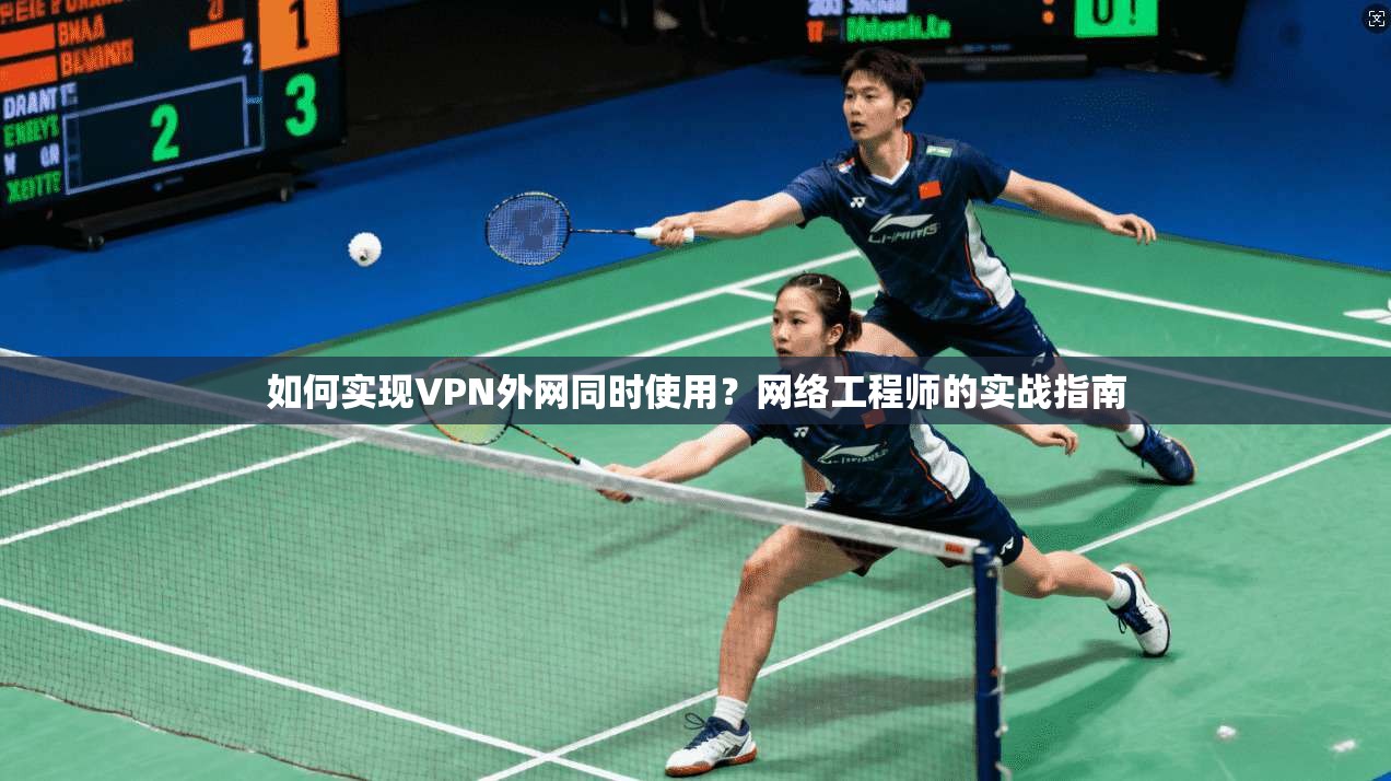 如何实现VPN外网同时使用？网络工程师的实战指南