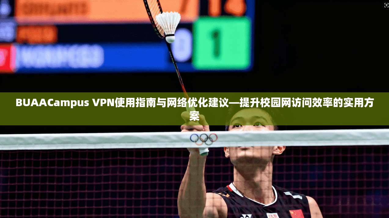 BUAACampus VPN使用指南与网络优化建议—提升校园网访问效率的实用方案