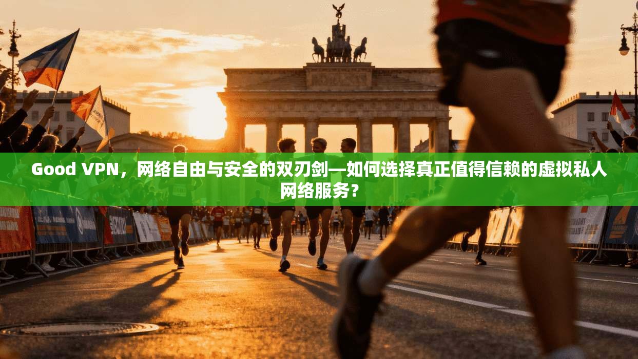 Good VPN，网络自由与安全的双刃剑—如何选择真正值得信赖的虚拟私人网络服务？