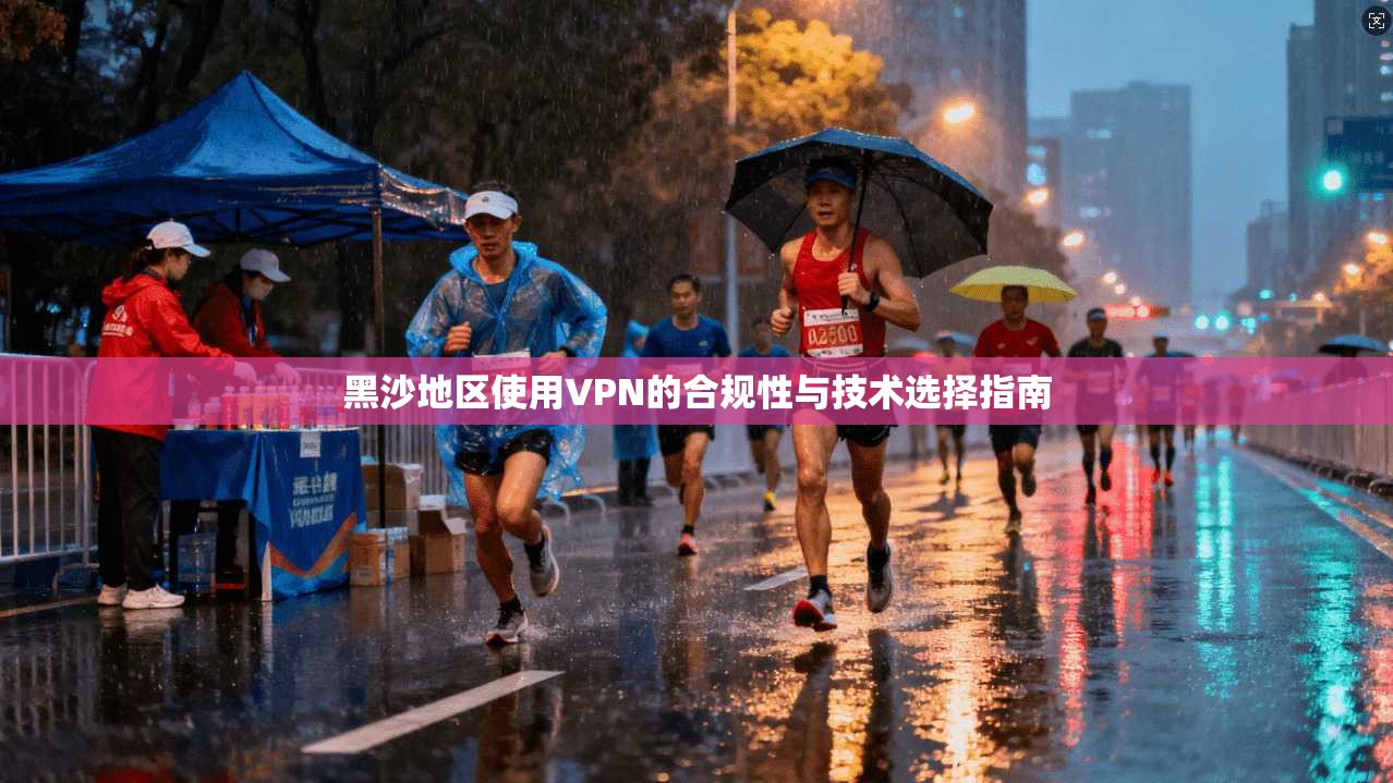 黑沙地区使用VPN的合规性与技术选择指南
