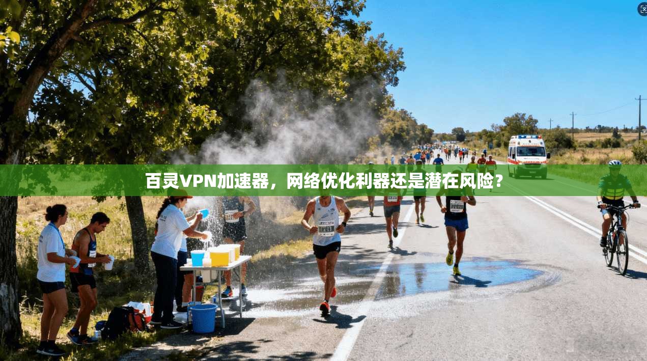 百灵VPN加速器，网络优化利器还是潜在风险？