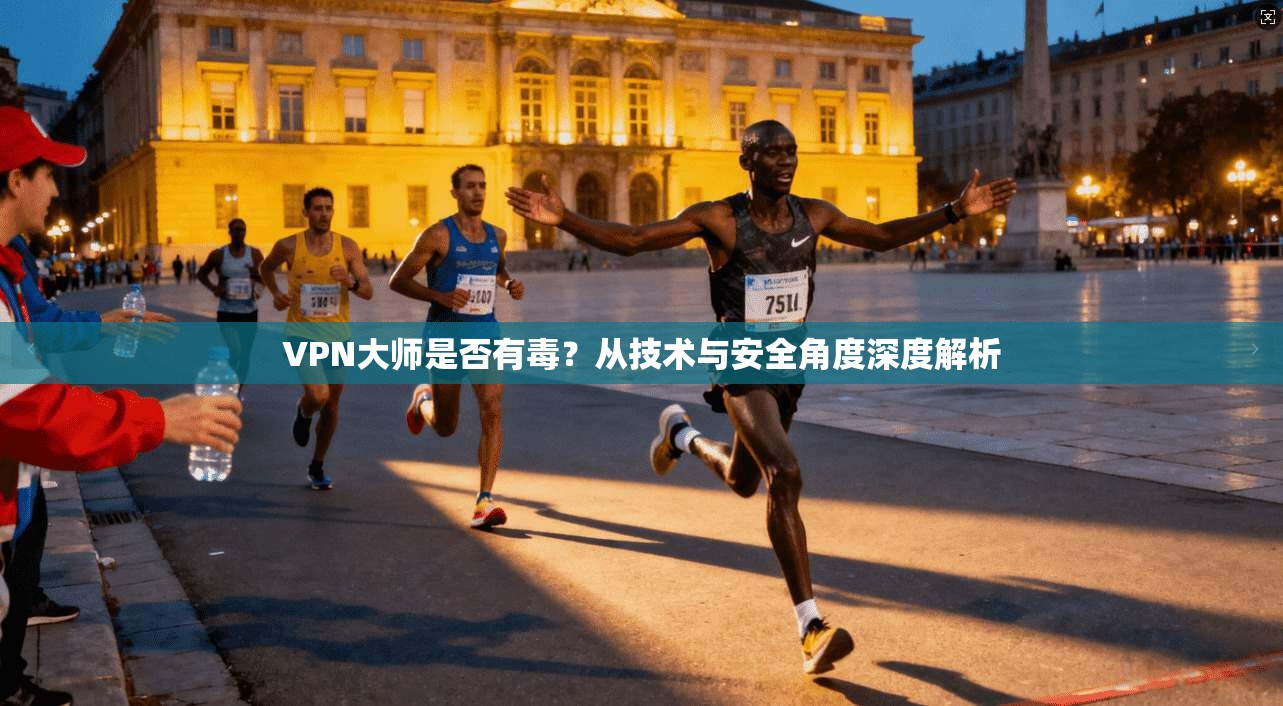 VPN大师是否有毒？从技术与安全角度深度解析