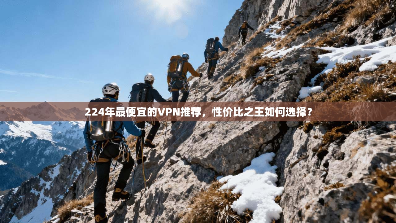 224年最便宜的VPN推荐，性价比之王如何选择？