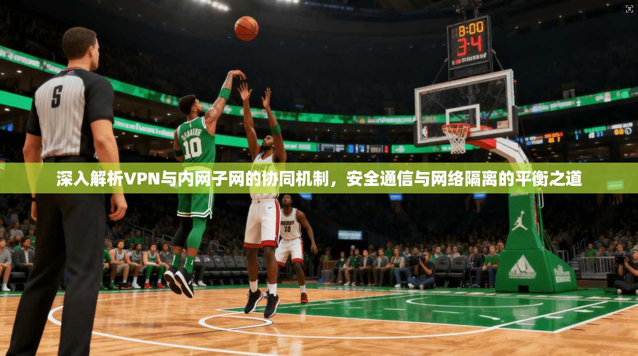 深入解析VPN与内网子网的协同机制，安全通信与网络隔离的平衡之道