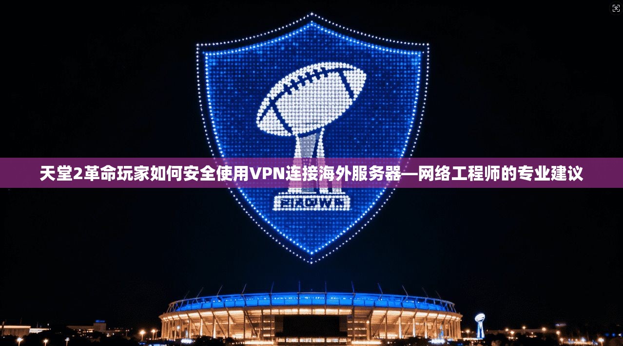 天堂2革命玩家如何安全使用VPN连接海外服务器—网络工程师的专业建议