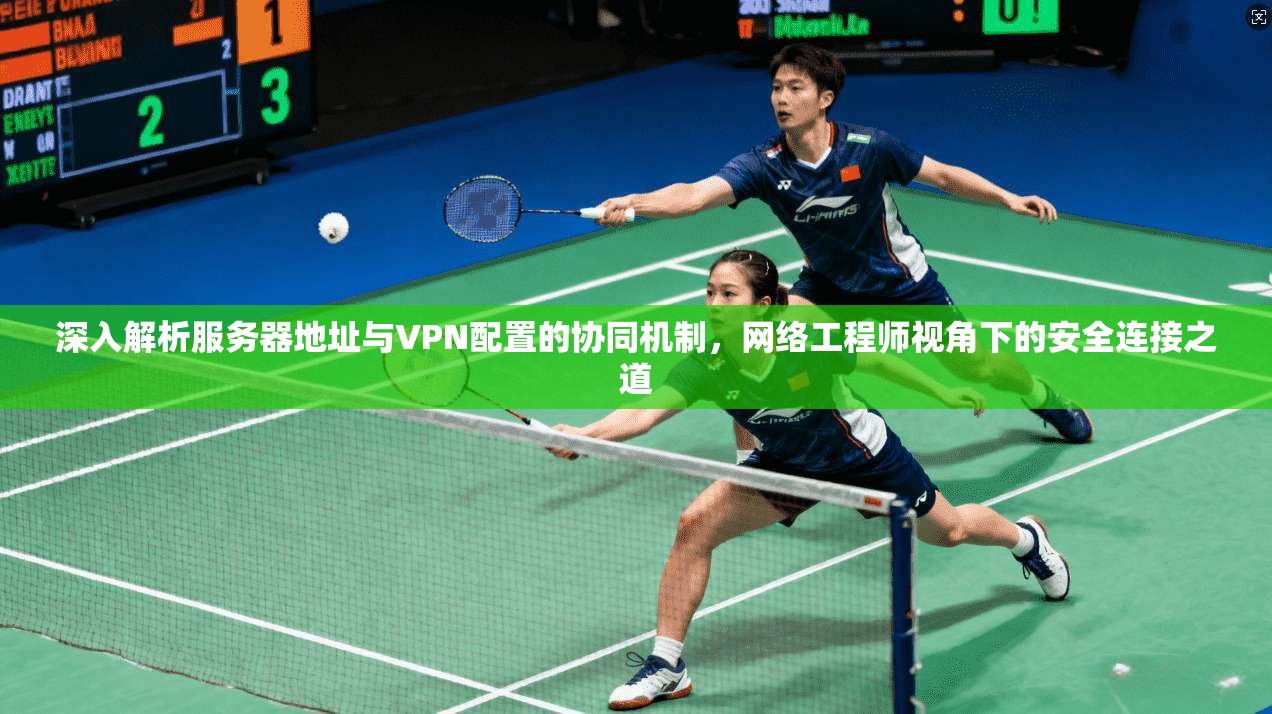 深入解析服务器地址与VPN配置的协同机制，网络工程师视角下的安全连接之道