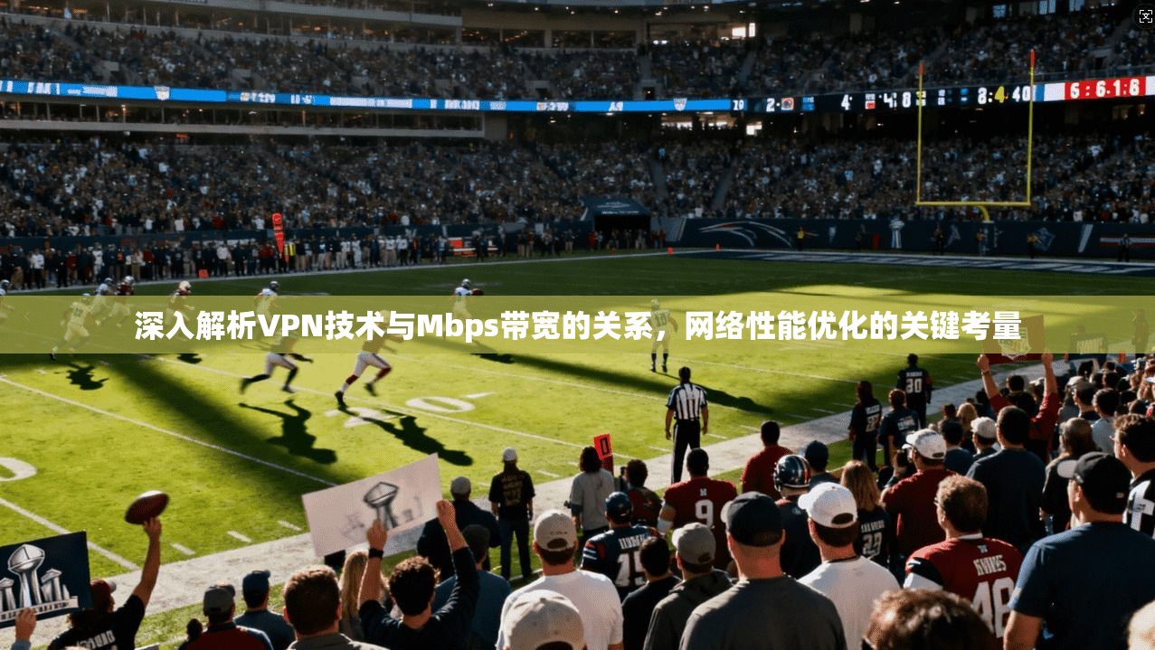 深入解析VPN技术与Mbps带宽的关系，网络性能优化的关键考量