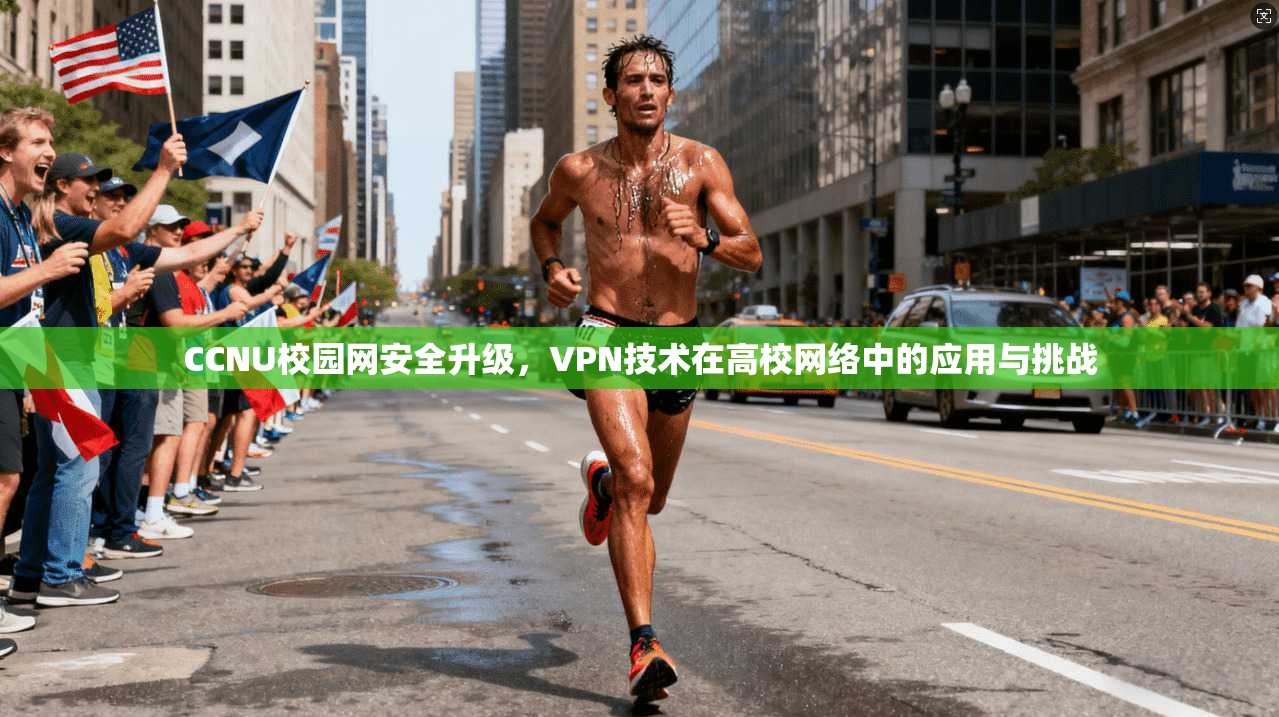CCNU校园网安全升级，VPN技术在高校网络中的应用与挑战