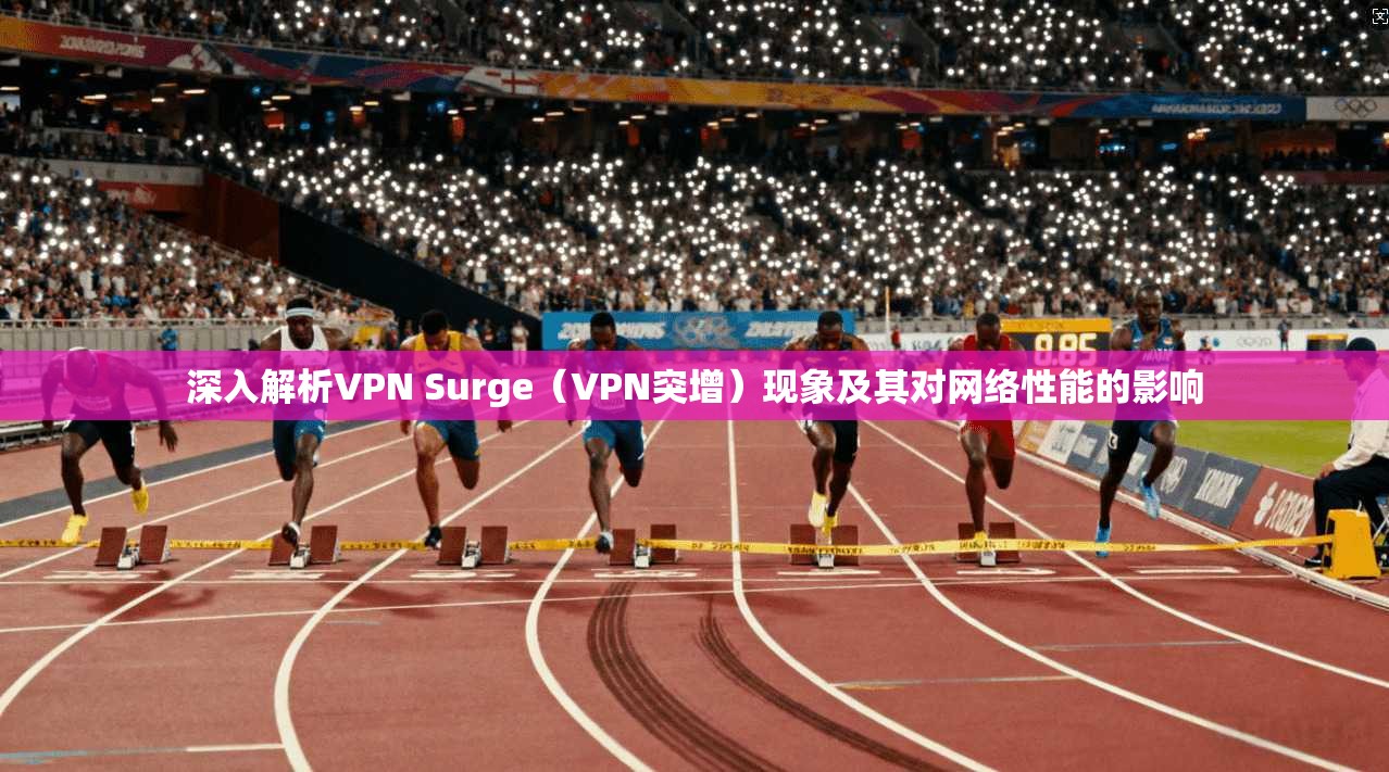 深入解析VPN Surge（VPN突增）现象及其对网络性能的影响