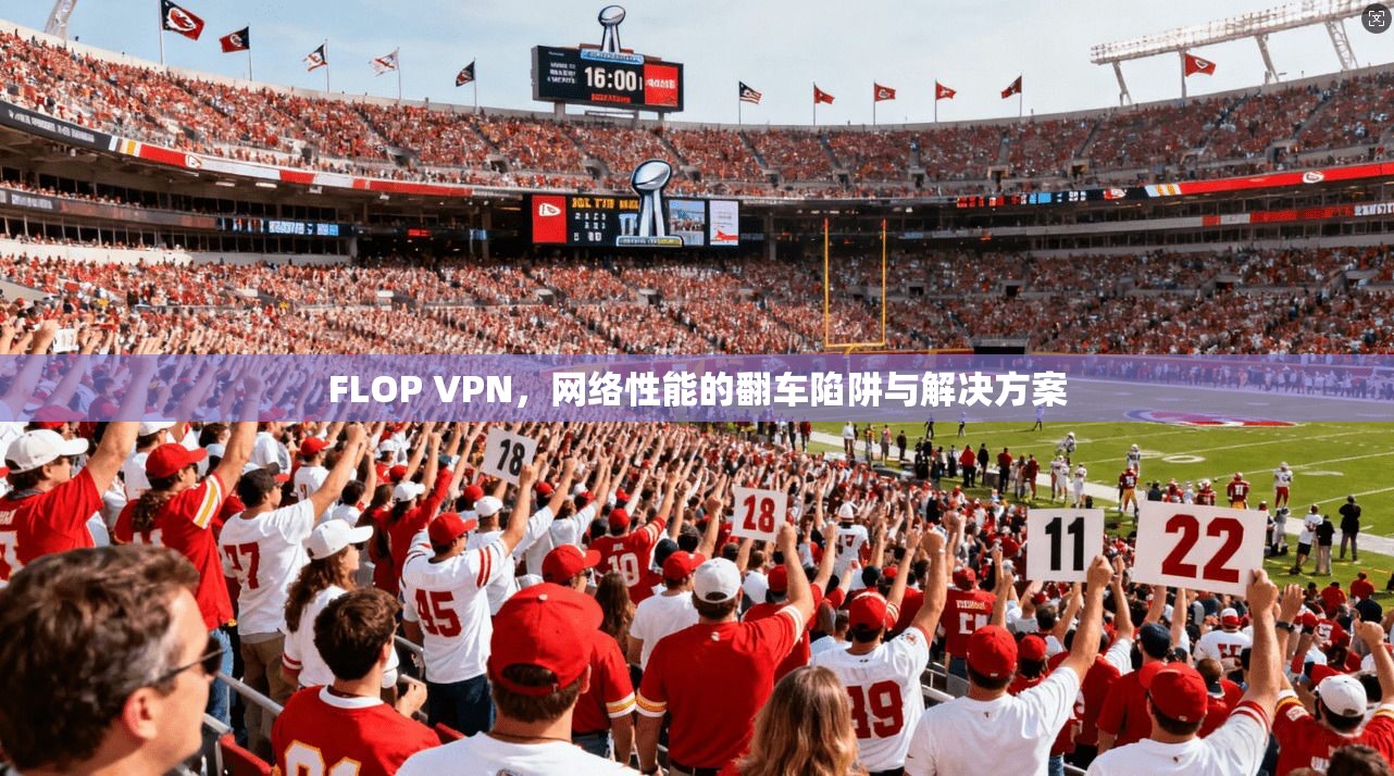 FLOP VPN，网络性能的翻车陷阱与解决方案