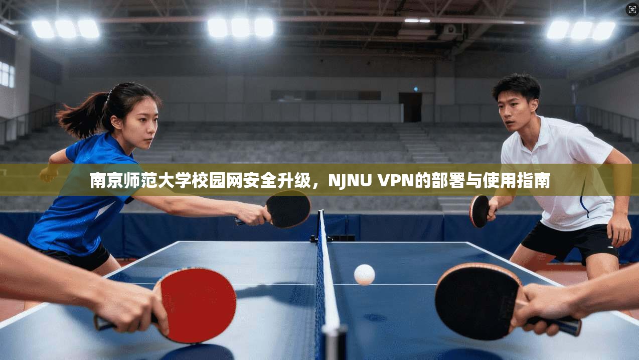 南京师范大学校园网安全升级，NJNU VPN的部署与使用指南