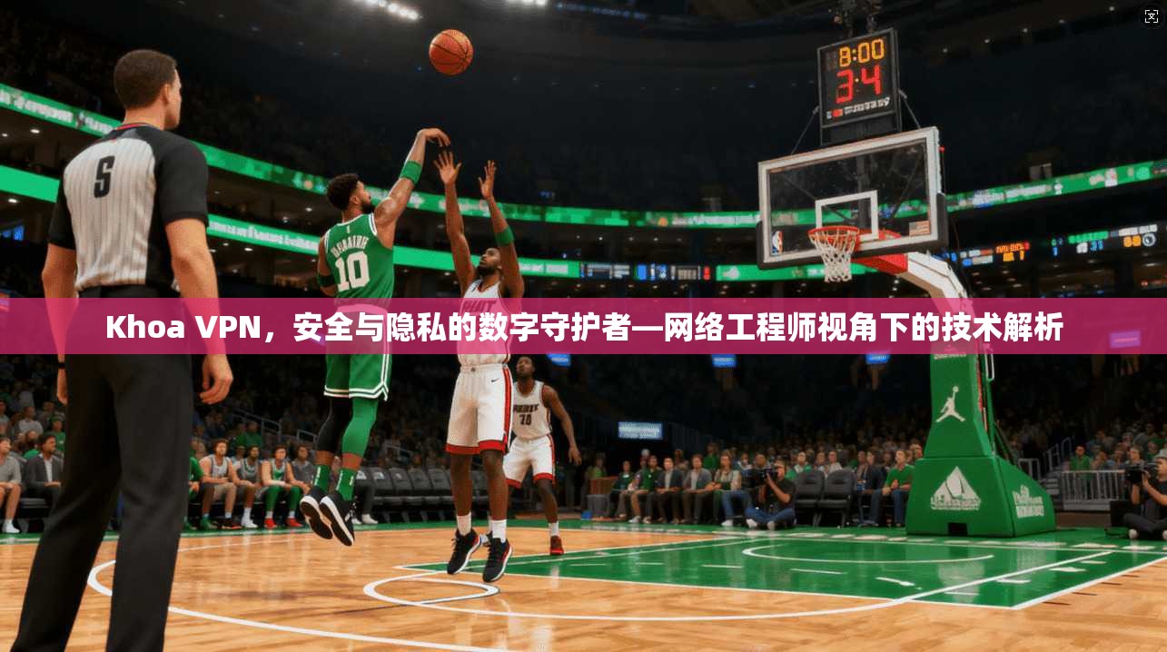 Khoa VPN，安全与隐私的数字守护者—网络工程师视角下的技术解析