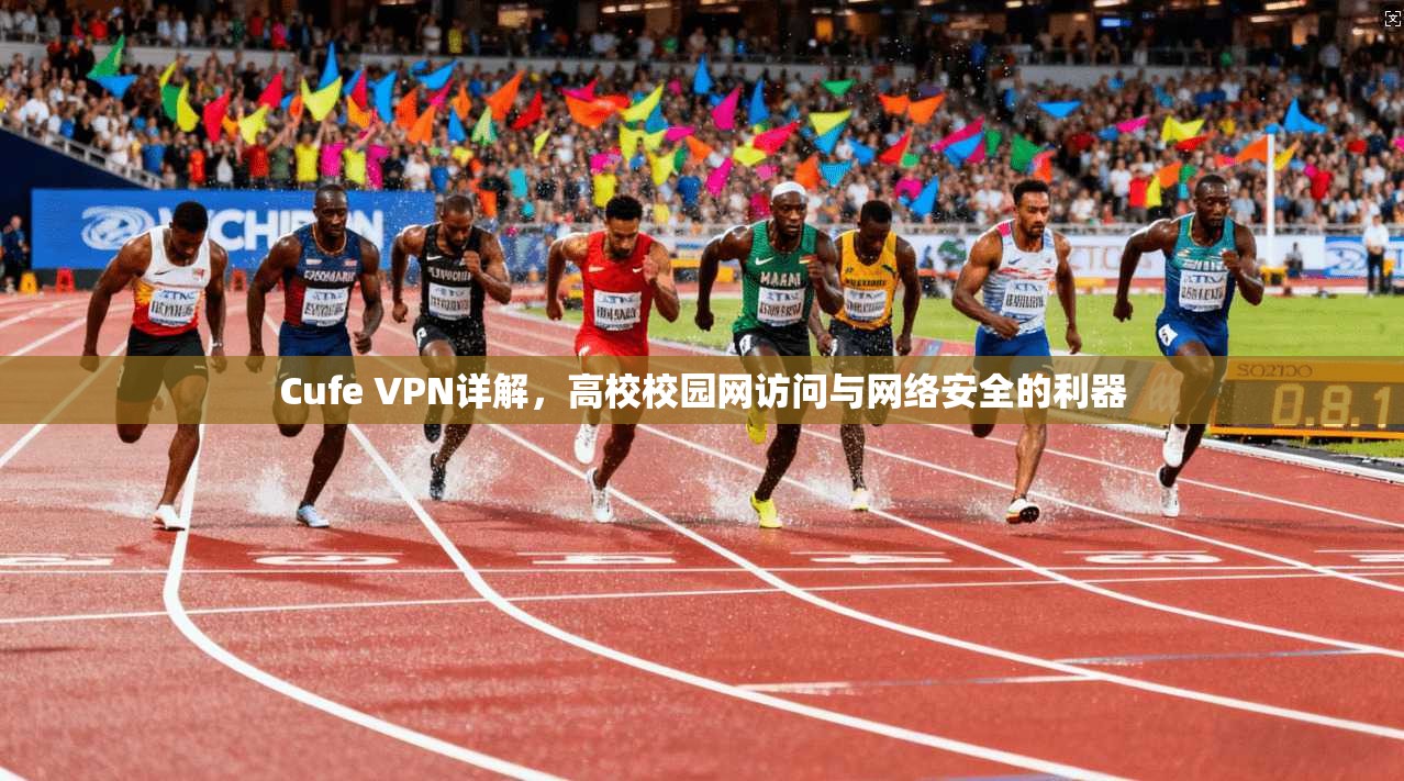 Cufe VPN详解，高校校园网访问与网络安全的利器