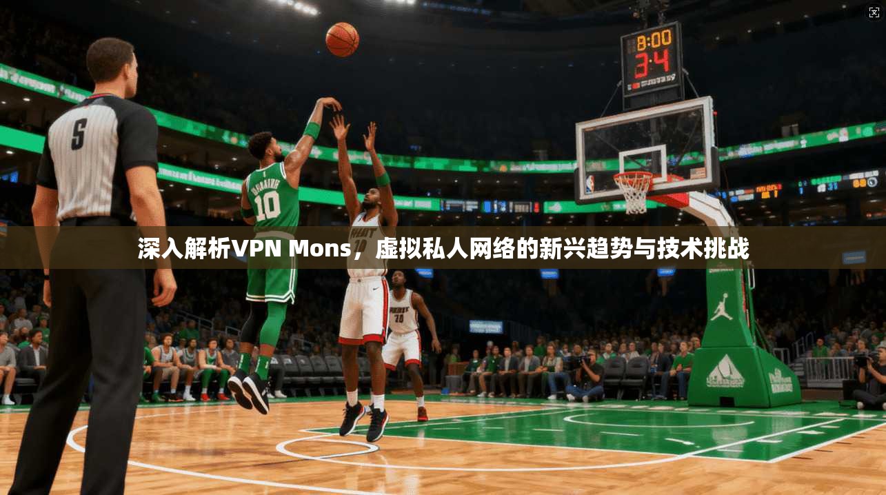 深入解析VPN Mons，虚拟私人网络的新兴趋势与技术挑战
