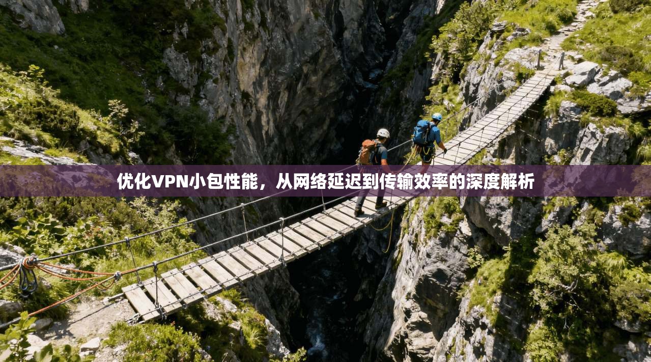 优化VPN小包性能，从网络延迟到传输效率的深度解析