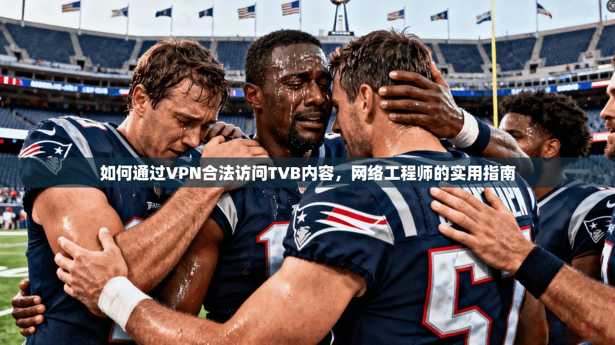 如何通过VPN合法访问TVB内容，网络工程师的实用指南