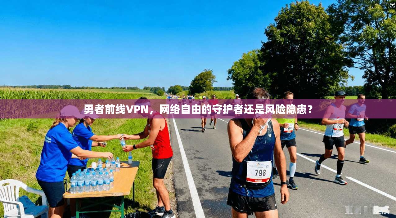 勇者前线VPN，网络自由的守护者还是风险隐患？
