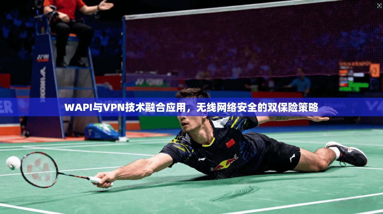 WAPI与VPN技术融合应用,无线网络安全的双保险策略