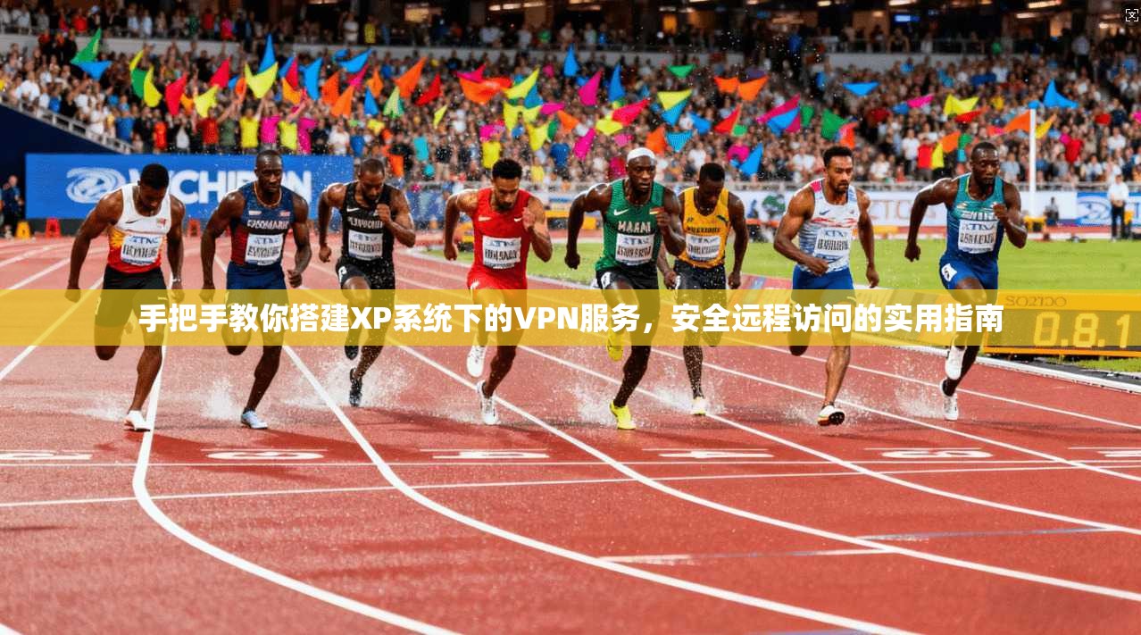 手把手教你搭建XP系统下的VPN服务，安全远程访问的实用指南