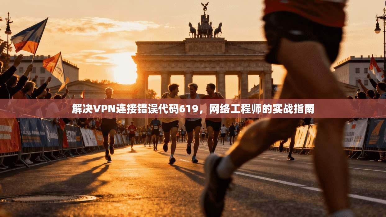 解决VPN连接错误代码619,网络工程师的实战指南 解决VPN连接错误代码619,网络工程师的实战指南