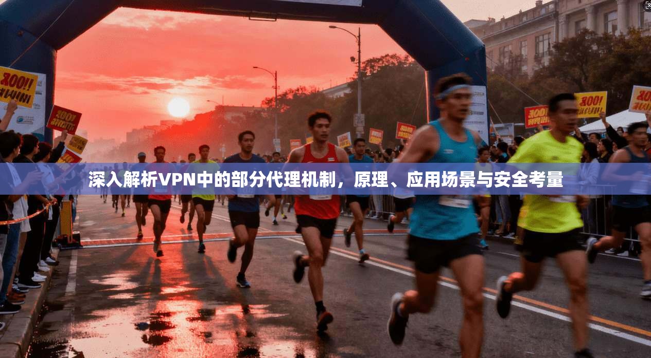 深入解析VPN中的部分代理机制，原理、应用场景与安全考量