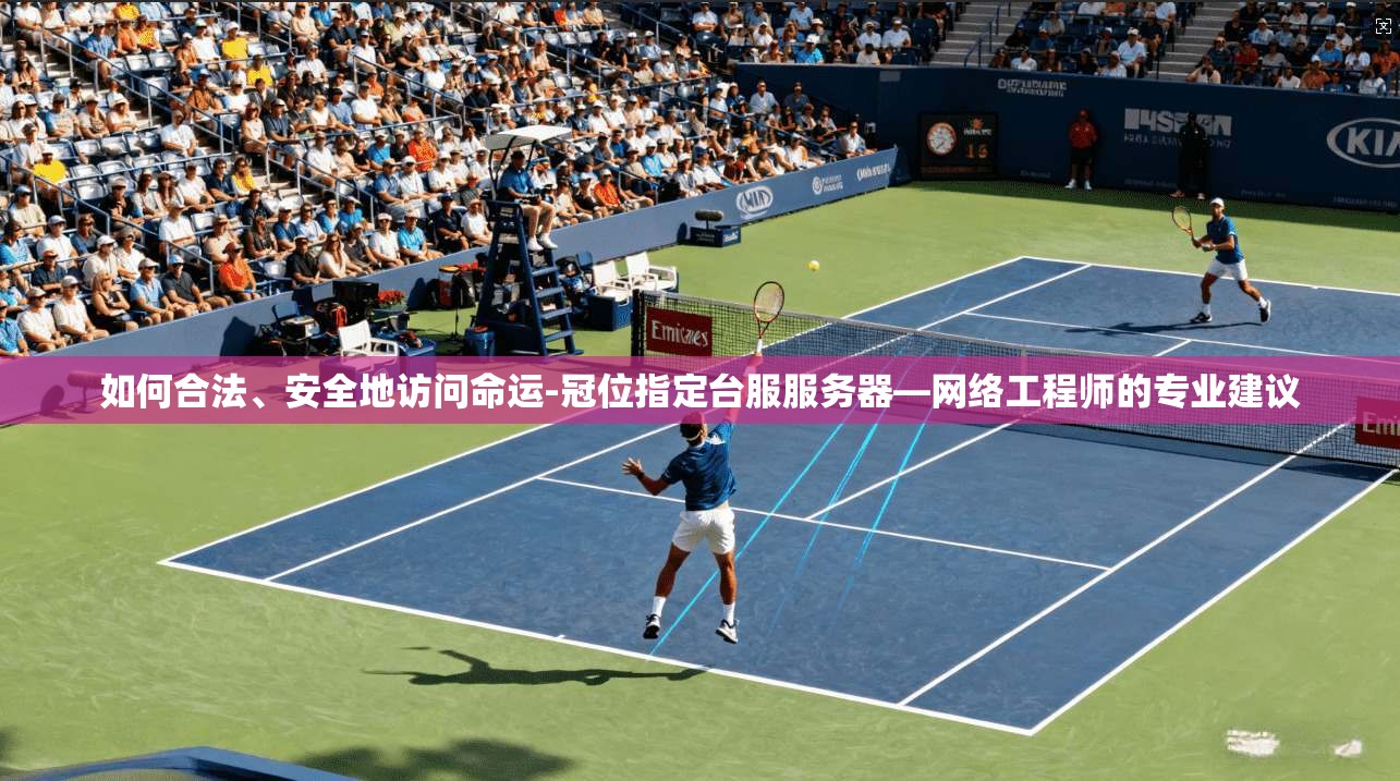 如何合法、安全地访问命运-冠位指定台服服务器—网络工程师的专业建议