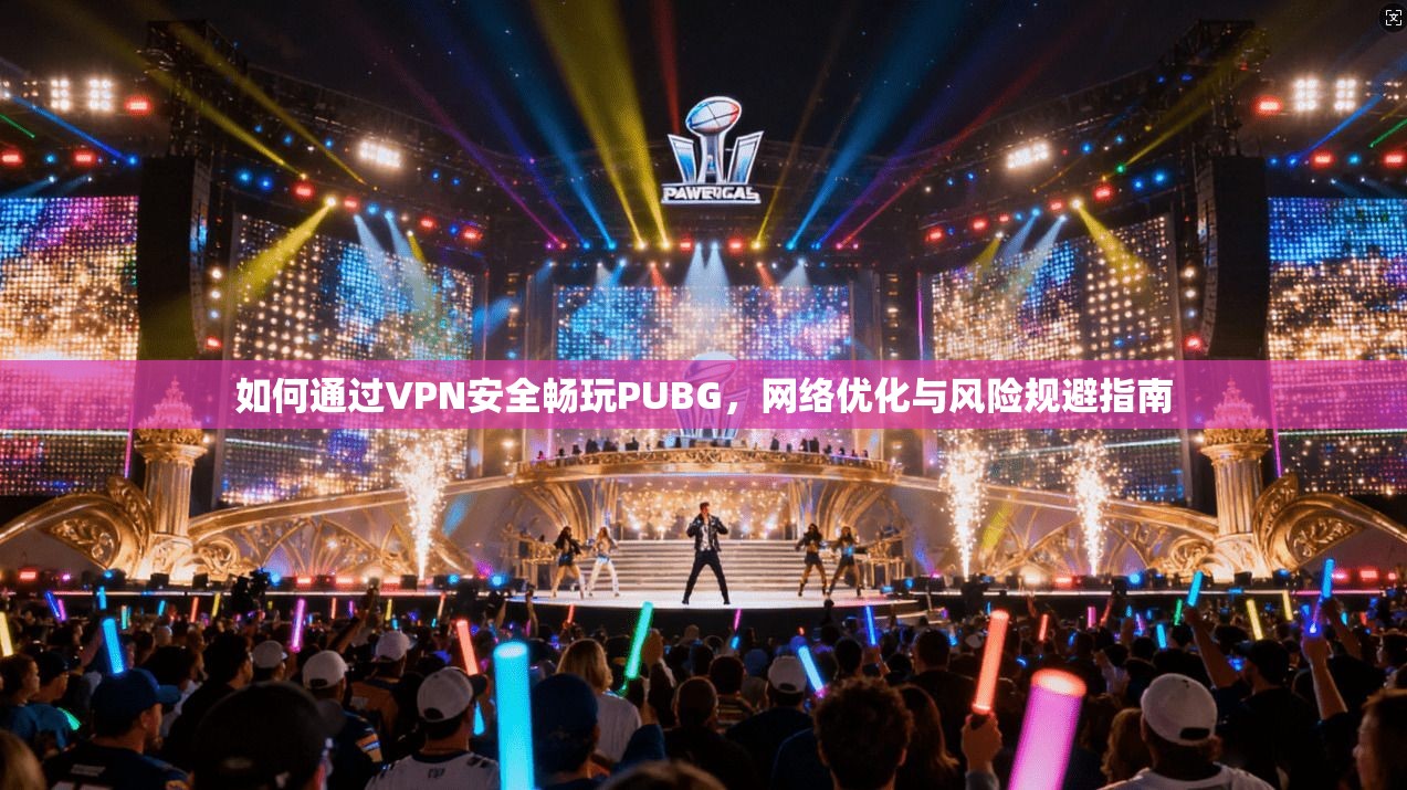 如何通过VPN安全畅玩PUBG，网络优化与风险规避指南