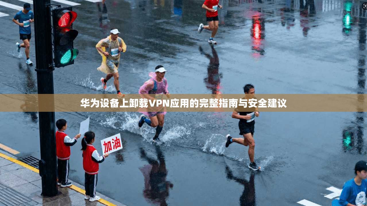 华为设备上卸载VPN应用的完整指南与安全建议
