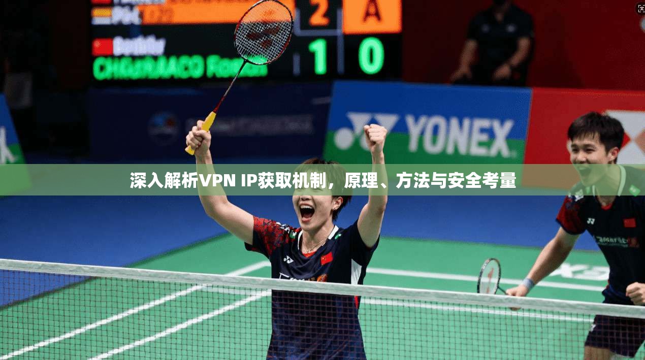 深入解析VPN IP获取机制，原理、方法与安全考量