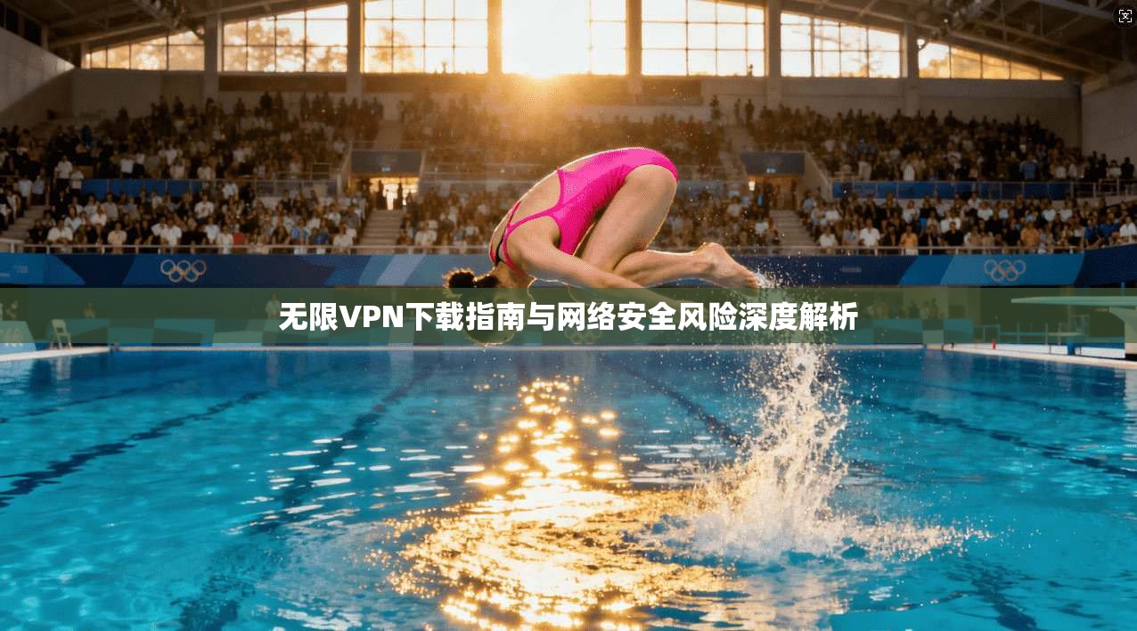 无限VPN下载指南与网络安全风险深度解析