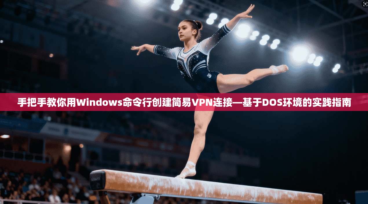 手把手教你用Windows命令行创建简易VPN连接—基于DOS环境的实践指南