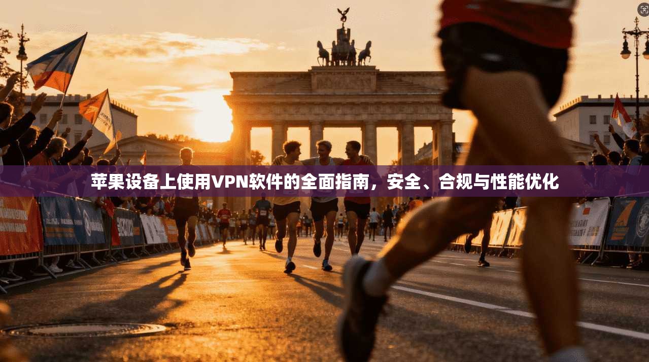 苹果设备上使用VPN软件的全面指南，安全、合规与性能优化