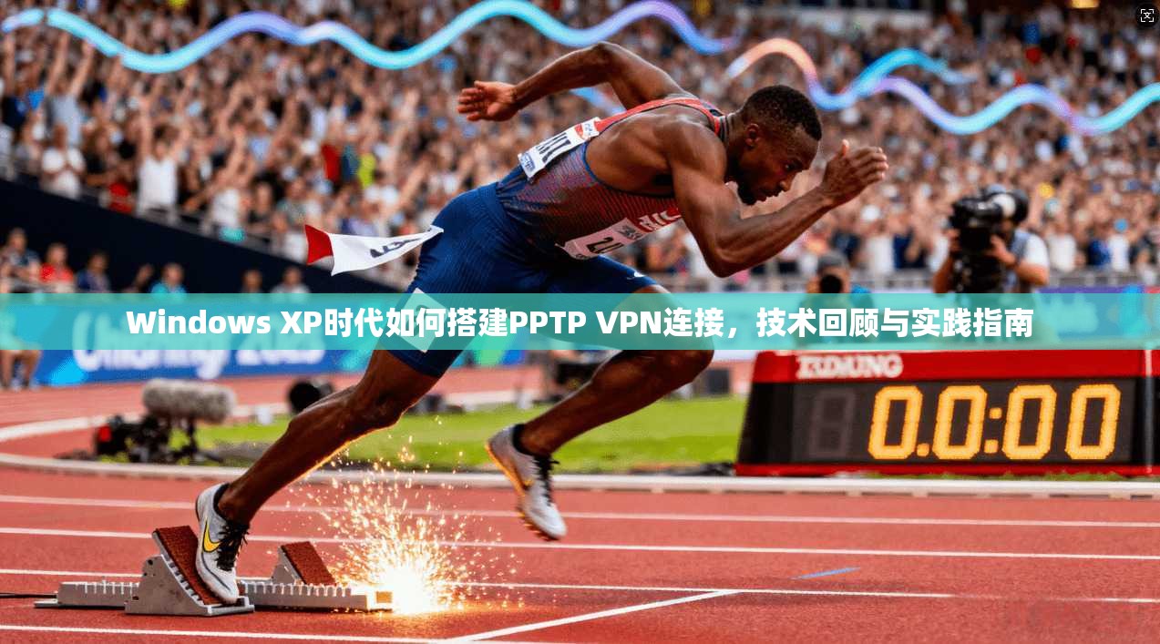 Windows XP时代如何搭建PPTP VPN连接，技术回顾与实践指南