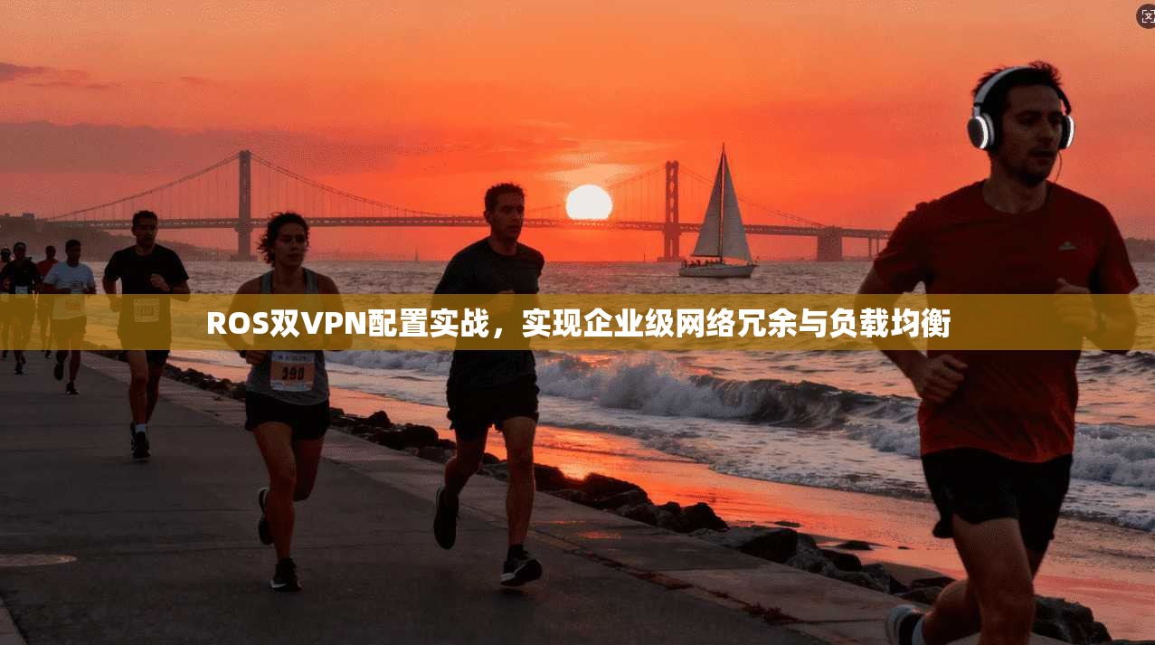 ROS双VPN配置实战,实现企业级网络冗余与负载均衡