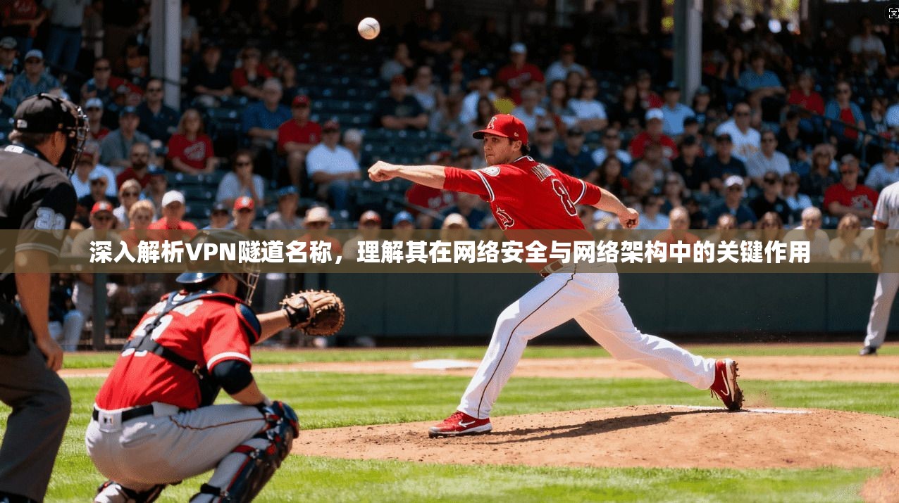 深入解析VPN隧道名称,理解其在网络安全与网络架构中的关键作用