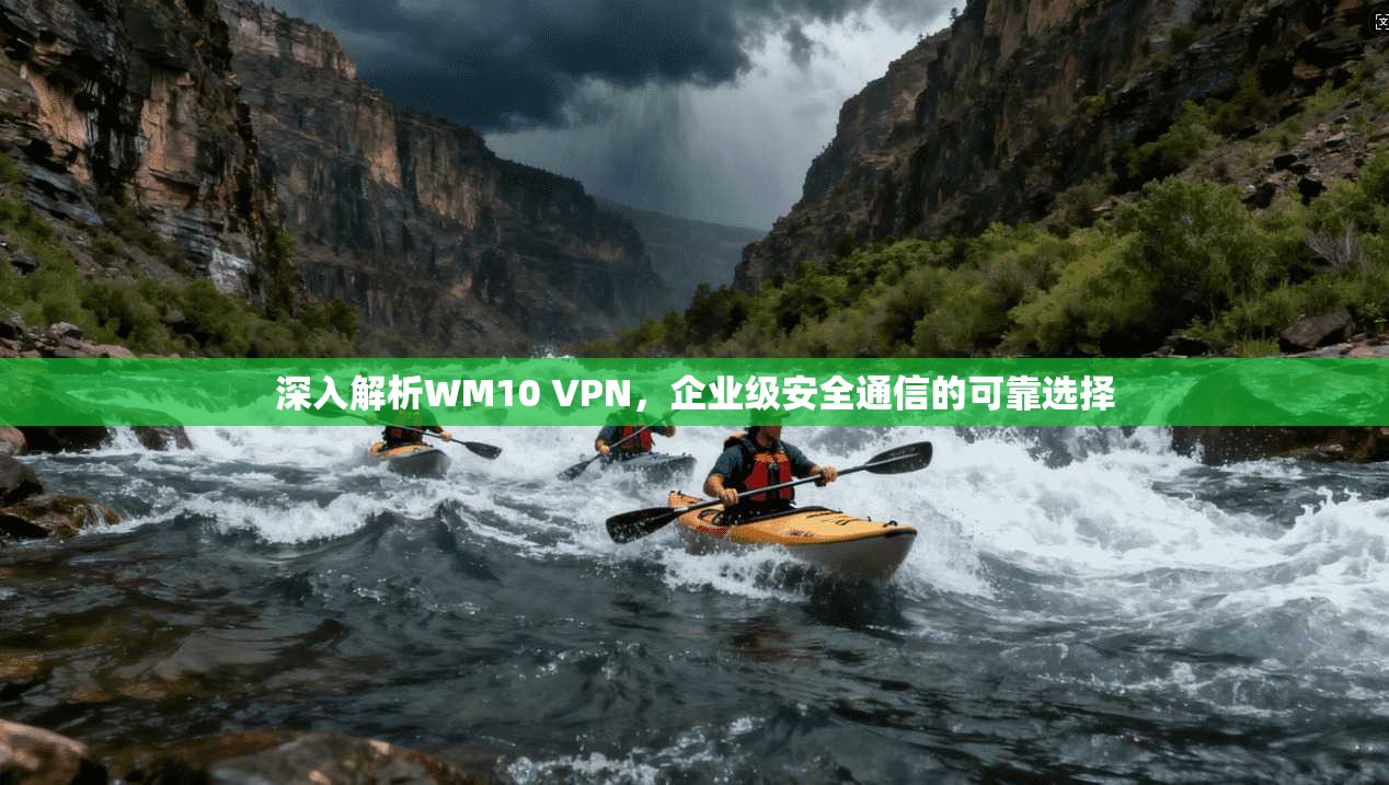 深入解析WM10 VPN,企业级安全通信的可靠选择