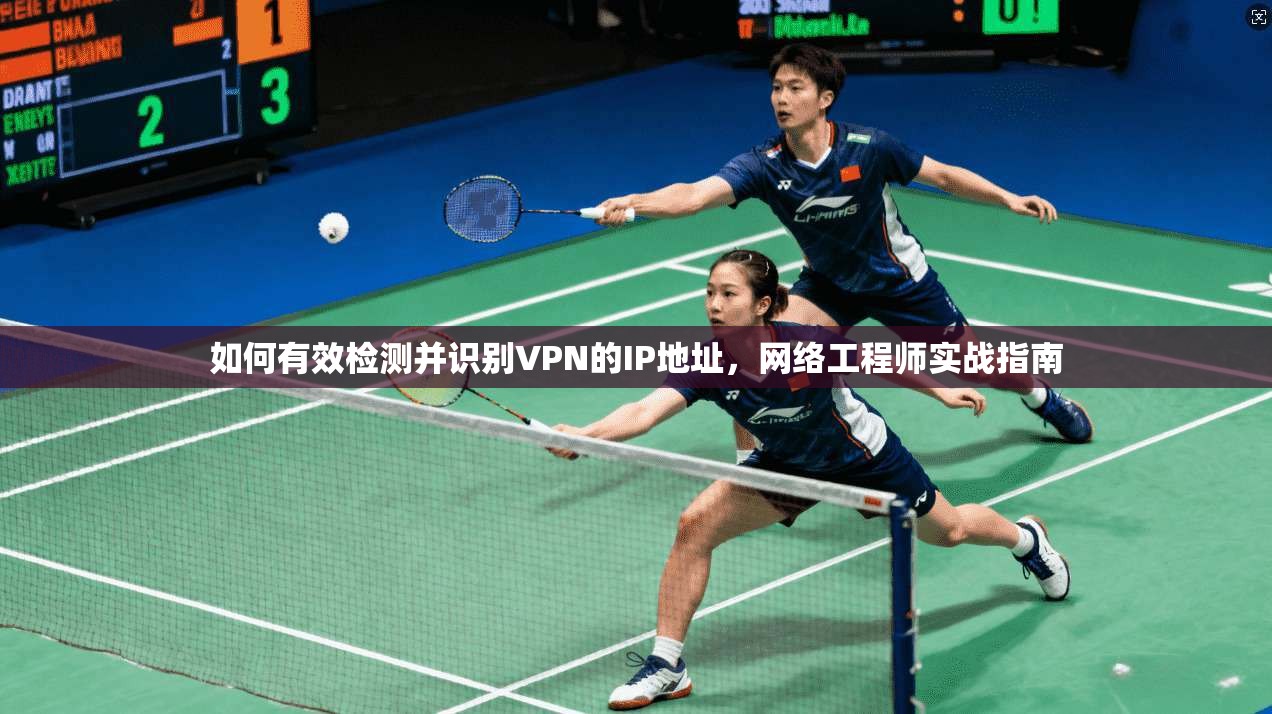 如何有效检测并识别VPN的IP地址，网络工程师实战指南