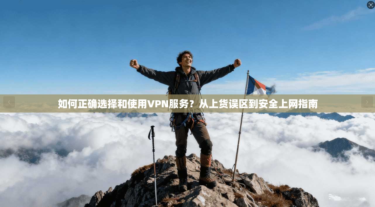 如何正确选择和使用VPN服务？从上货误区到安全上网指南