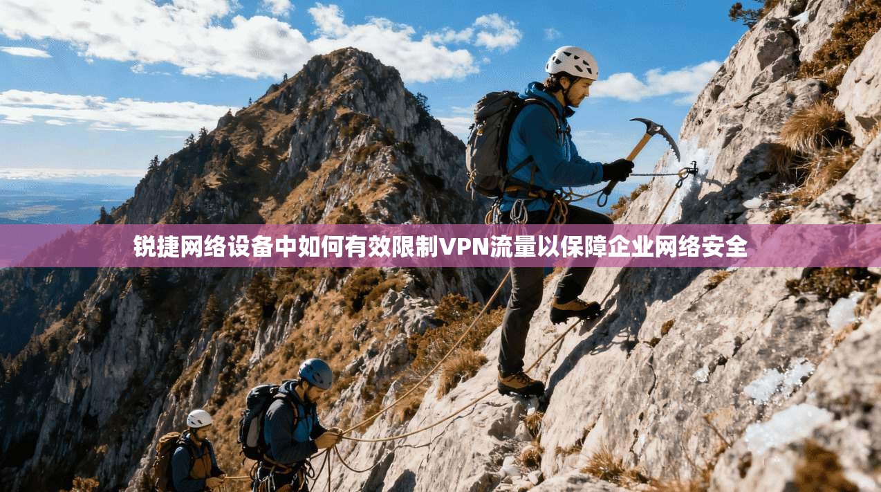 锐捷网络设备中如何有效限制VPN流量以保障企业网络安全