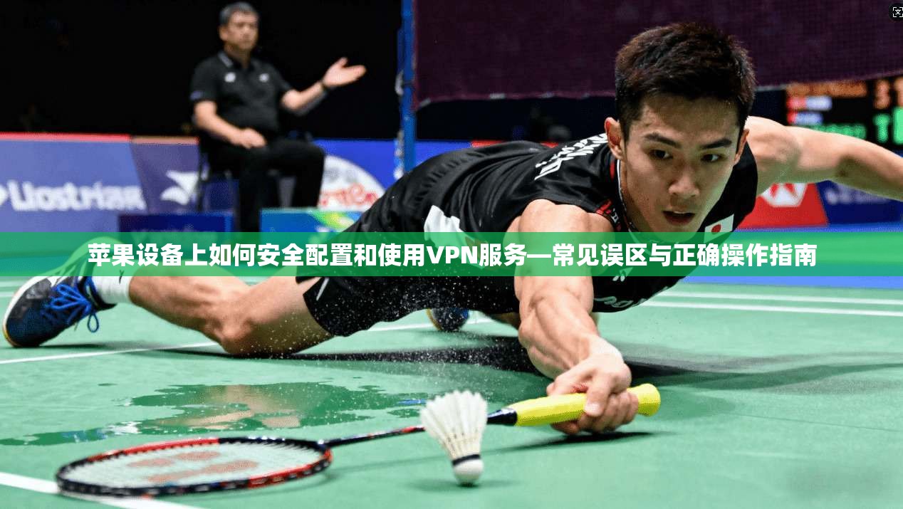 苹果设备上如何安全配置和使用VPN服务—常见误区与正确操作指南