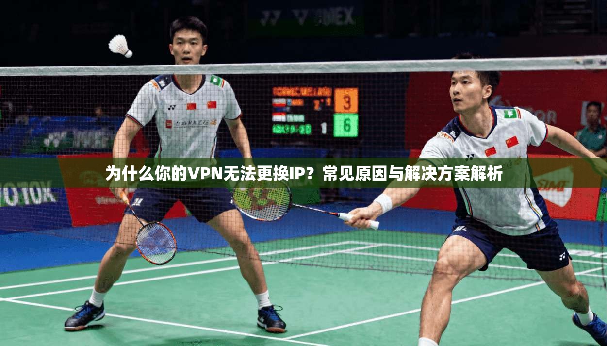 为什么你的VPN无法更换IP？常见原因与解决方案解析