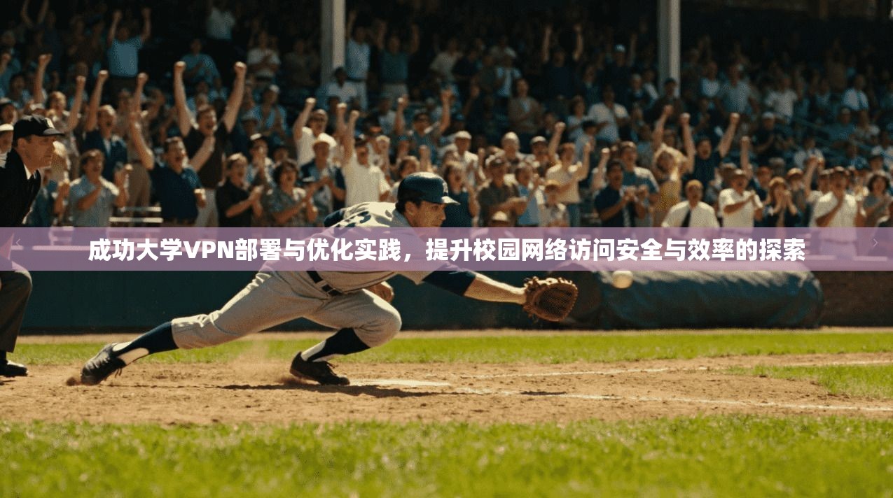 成功大学VPN部署与优化实践,提升校园网络访问安全与效率的探索