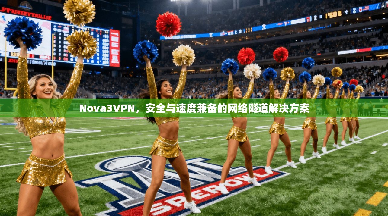Nova3VPN,安全与速度兼备的网络隧道解决方案