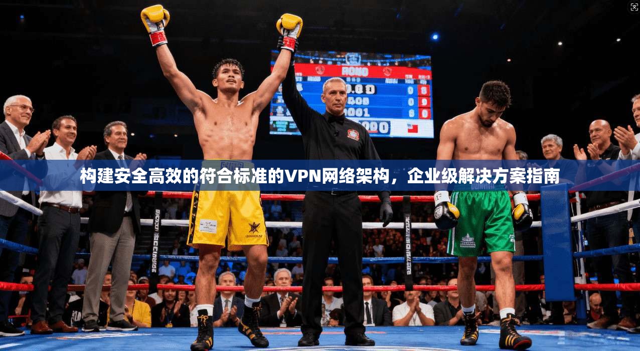 构建安全高效的符合标准的VPN网络架构，企业级解决方案指南