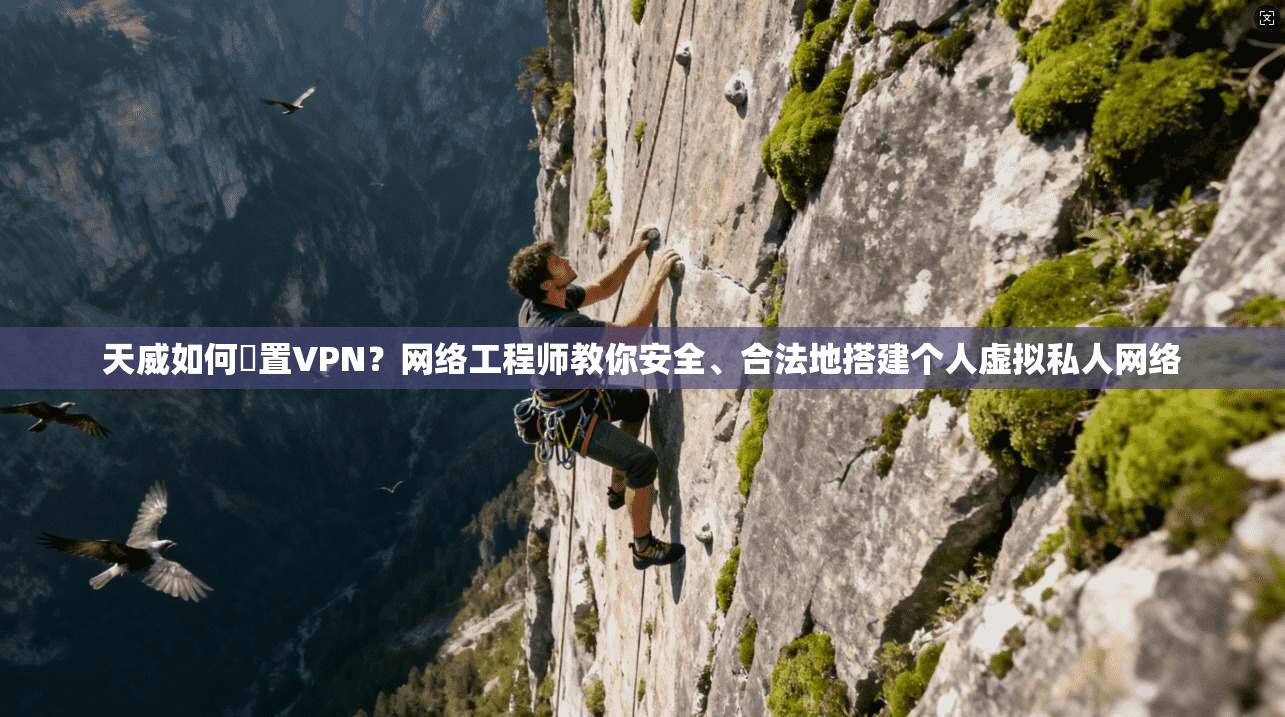 天威如何設置VPN？网络工程师教你安全、合法地搭建个人虚拟私人网络