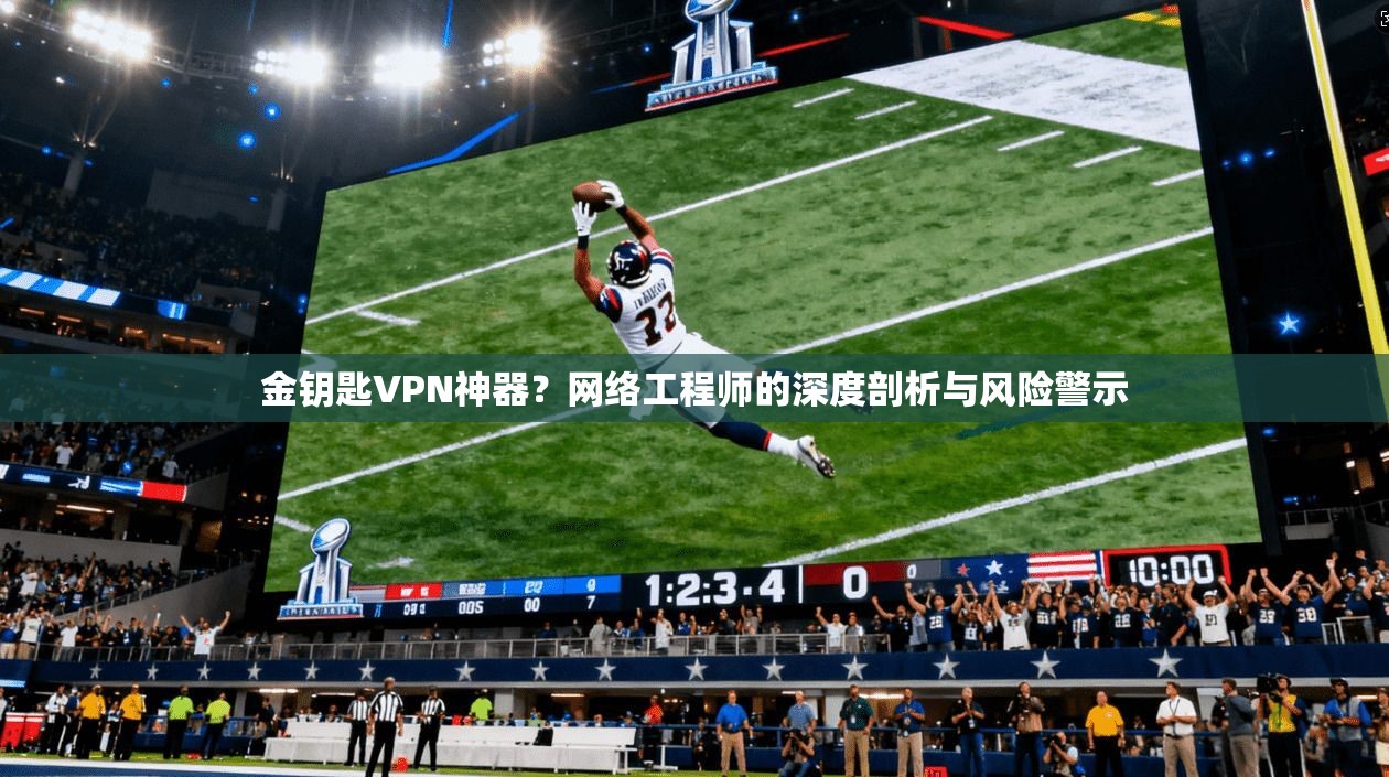 金钥匙VPN神器？网络工程师的深度剖析与风险警示