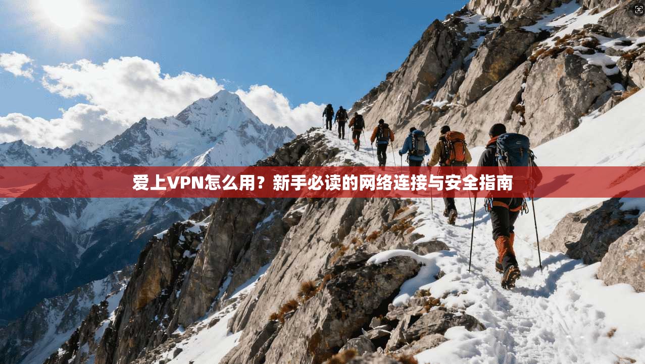 爱上VPN怎么用？新手必读的网络连接与安全指南